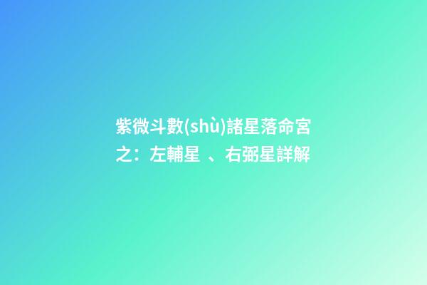 紫微斗數(shù)諸星落命宮之：左輔星、右弼星詳解